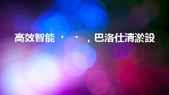 高效智能，巴洛仕清淤設備引領環(huán)保新潮流